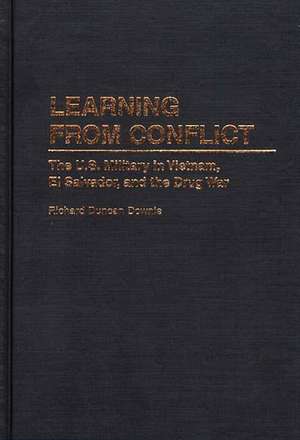 Learning from Conflict: The U.S. Military in Vietnam, El Salvador, and the Drug War de Richard D. Downie