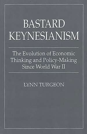 Bastard Keynesianism: The Evolution of Economic Thinking and Policy-Making Since World War II de Lynn Turgeon