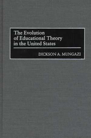 The Evolution of Educational Theory in the United States de Dickson Mungazi [Deceased]