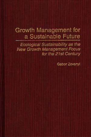 Growth Management for a Sustainable Future: Ecological Sustainability as the New Growth Management Focus for the 21st Century de Gabor Zovanyi