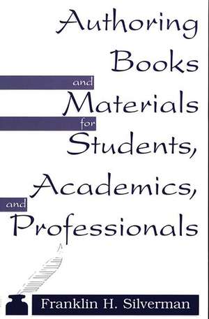 Authoring Books and Materials for Students, Academics, and Professionals de Franklin H. Silverman