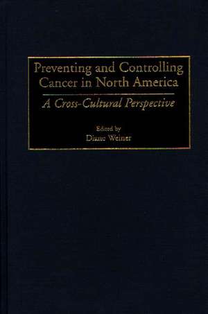 Preventing and Controlling Cancer in North America: A Cross-Cultural Perspective de Diane Weiner