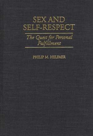 Sex and Self-Respect: The Quest for Personal Fulfillment de Philip M. Helfaer