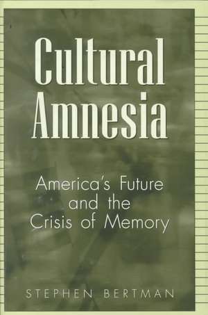 Cultural Amnesia: America's Future and the Crisis of Memory de Stephen Bertman