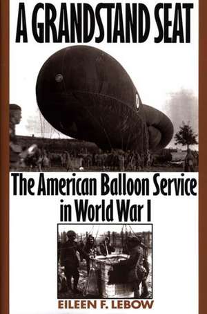 A Grandstand Seat: The American Balloon Service in World War I de Eileen Lebow