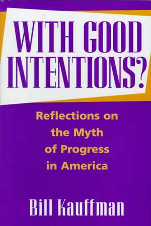 With Good Intentions?: Reflections on the Myth of Progress in America de Bill Kauffman