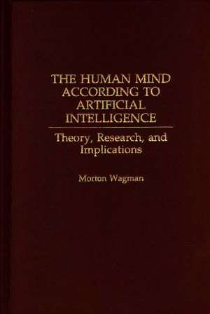 The Human Mind According to Artificial Intelligence: Theory, Research, and Implications de Morton Wagman