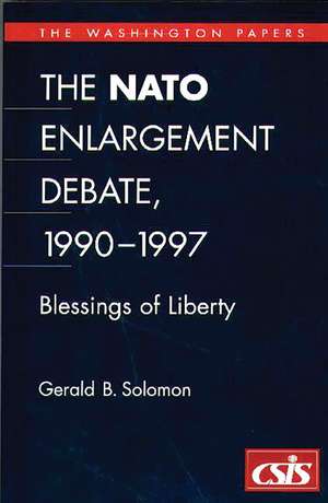 The NATO Enlargement Debate, 1990-1997: The Blessings of Liberty de Gerald B. Solomon