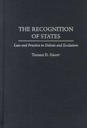 The Recognition of States: Law and Practice in Debate and Evolution de Thomas D. Grant