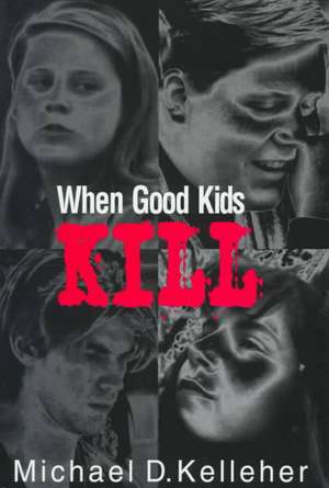 When Good Kids Kill de Michael D. Kelleher Ph.D.