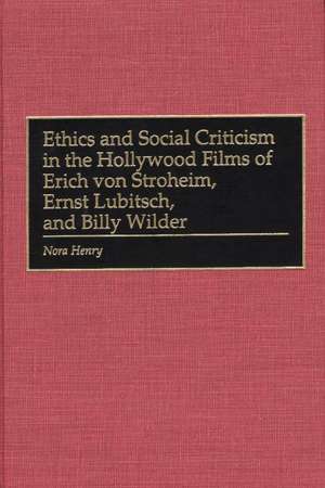 Ethics and Social Criticism in the Hollywood Films of Erich von Stroheim, Ernst Lubitsch, and Billy Wilder de Nora Henry