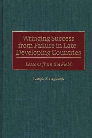 Wringing Success from Failure in Late-Developing Countries: Lessons From the Field de Joseph F. Stepanek