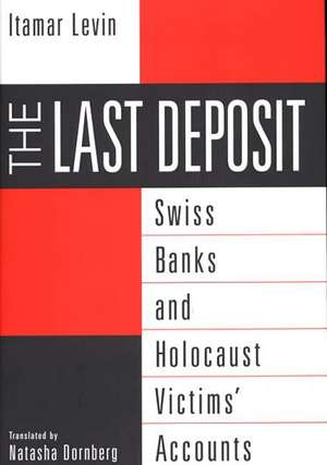 The Last Deposit: Swiss Banks and Holocaust Victims' Accounts de Natasha Dornberg