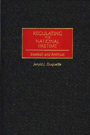 Regulating the National Pastime: Baseball and Antitrust de Jerold J. Duquette