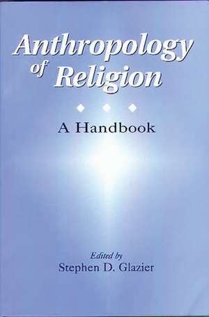 Anthropology of Religion: A Handbook de Stephen D. Glazier