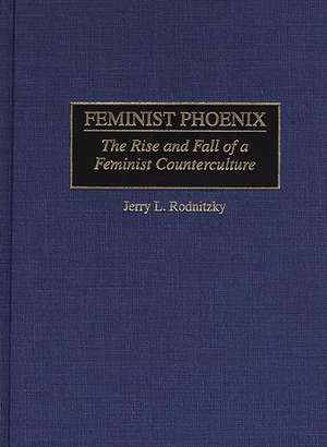 Feminist Phoenix: The Rise and Fall of a Feminist Counterculture de Jerry Rodnitzky