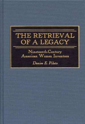 The Retrieval of a Legacy: Nineteenth-Century American Women Inventors de Denise Pilato