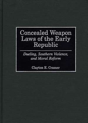 Concealed Weapon Laws of the Early Republic: Dueling, Southern Violence, and Moral Reform de Clayton E. Cramer