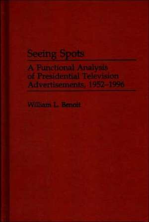 Seeing Spots: A Functional Analysis of Presidential Television Advertisements, 1952-1996 de William L. Benoit