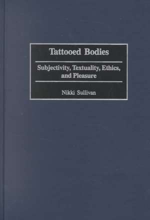 Tattooed Bodies: Subjectivity, Textuality, Ethics, and Pleasure de Nikki Sullivan