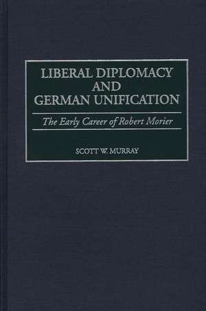 Liberal Diplomacy and German Unification: The Early Career of Robert Morier de Scott Murray