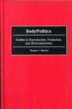 Body/Politics: Studies in Reproduction, Production, and (Re)Construction de Thomas Shevory