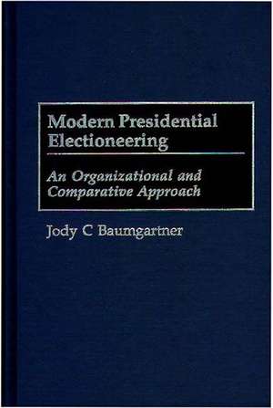 Modern Presidential Electioneering: An Organizational and Comparative Approach de Jody C. Baumgartner