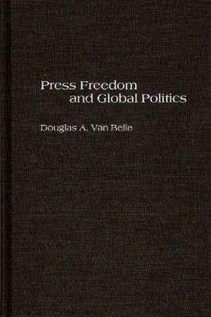 Press Freedom and Global Politics de Douglas A. Van Belle