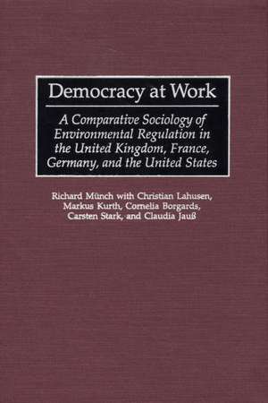 Democracy at Work: A Comparative Sociology of Environmental Regulation in the United Kingdom, France, Germany, and the United States de Richard Münch