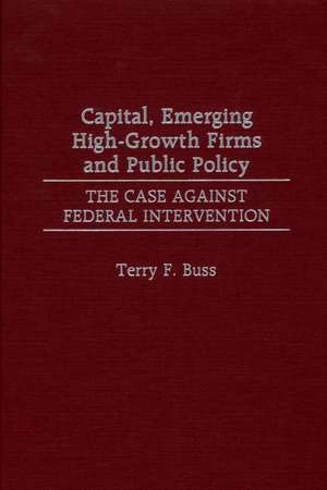 Capital, Emerging High-Growth Firms and Public Policy: The Case Against Federal Intervention de Terry F. Buss