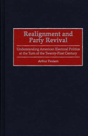 Realignment and Party Revival: Understanding American Electoral Politics at the Turn of the Twenty-First Century de Arthur Paulson