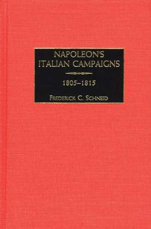 Napoleon's Italian Campaigns: 1805-1815 de Frederick C. Schneid