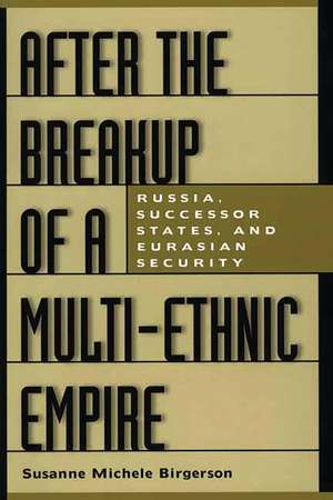 After the Breakup of a Multi-Ethnic Empire: Russia, Successor States, and Eurasian Security de Susanne M. Birgerson