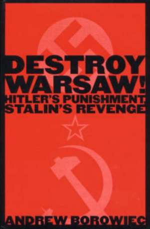 Destroy Warsaw!: Hitler's Punishment, Stalin's Revenge de Andrew Borowiec