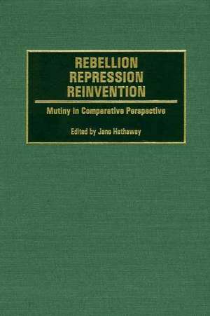 Rebellion, Repression, Reinvention: Mutiny in Comparative Perspective de Jane Hathaway