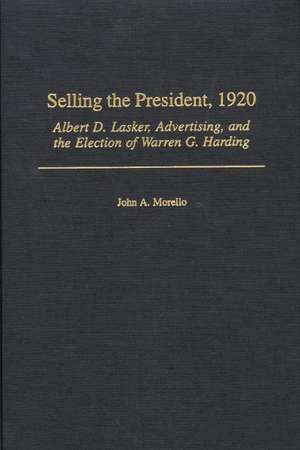 Selling the President, 1920: Albert D. Lasker, Advertising, and the Election of Warren G. Harding de John A. Morello