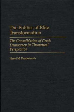 The Politics of Elite Transformation: The Consolidation of Greek Democracy in Theoretical Perspective de Neovi Karakatsanis