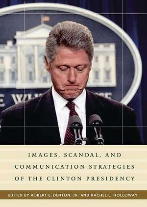 Images, Scandal, and Communication Strategies of the Clinton Presidency de Rachel L. Holloway