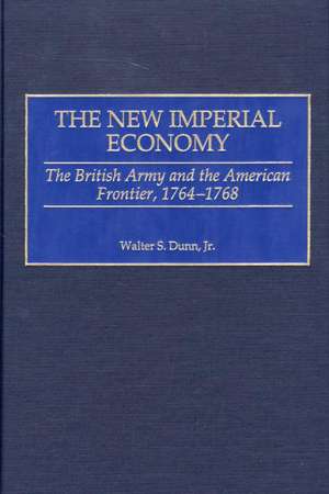 The New Imperial Economy: The British Army and the American Frontier, 1764-1768 de Walter S. Dunn Jr.