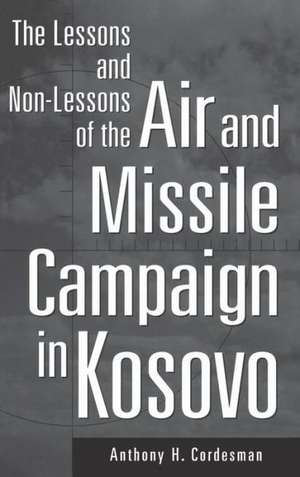 The Lessons and Non-Lessons of the Air and Missile Campaign in Kosovo de Anthony H. Cordesman