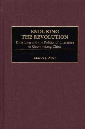 Enduring the Revolution: Ding Ling and the Politics of Literature in Guomindang China de Charles J. Alber