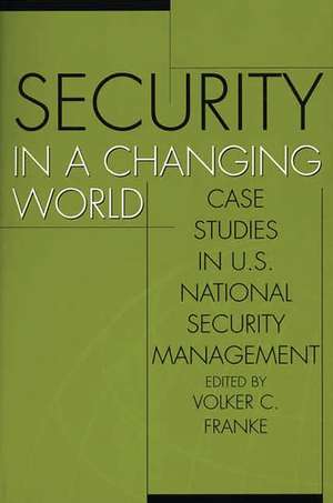 Security in a Changing World: Case Studies in U.S. National Security Management de Volker Franke