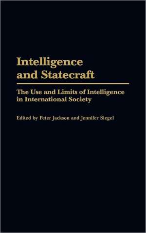 Intelligence and Statecraft: The Use and Limits of Intelligence in International Society de Peter Jackson