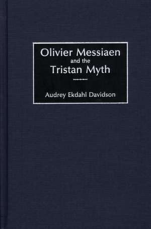 Olivier Messiaen and the Tristan Myth de Audrey Ekdahl Davidson