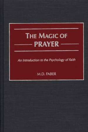 The Magic of Prayer: An Introduction to the Psychology of Faith de M. D. Faber