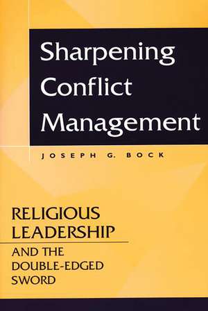 Sharpening Conflict Management: Religious Leadership and the Double-edged Sword de Joseph G. Bock