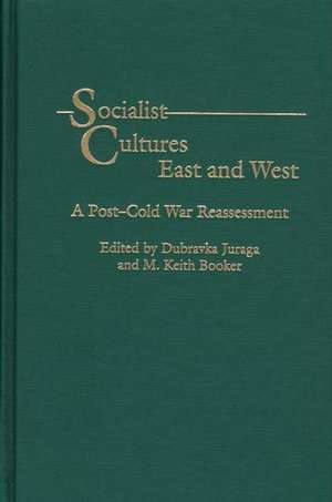 Socialist Cultures East and West: A Post-Cold War Reassessment de Dubravka Juraga