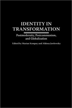 Identity in Transformation: Postmodernity, Postcommunism, and Globalization de Marian Kempny