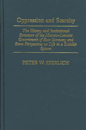 Oppression and Scarcity: The History and Institutional Structure of the Marxist-Leninist Government of East Germany and Some Perspectives on Life in a Socialist System de Peter W. Sperlich