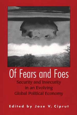 Of Fears and Foes: Security and Insecurity in an Evolving Global Political Economy de Jose V. Ciprut